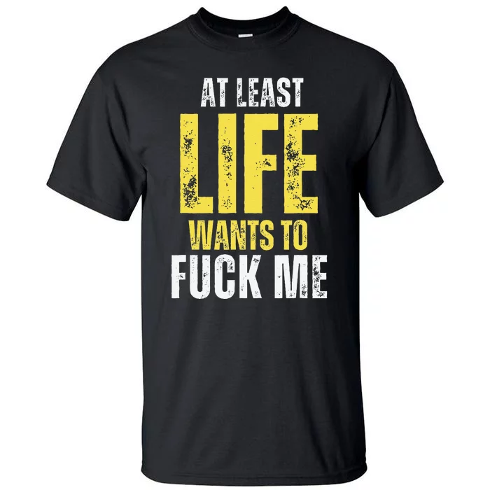 At Least Life Wants To Fuck Me Funny Tall T-Shirt