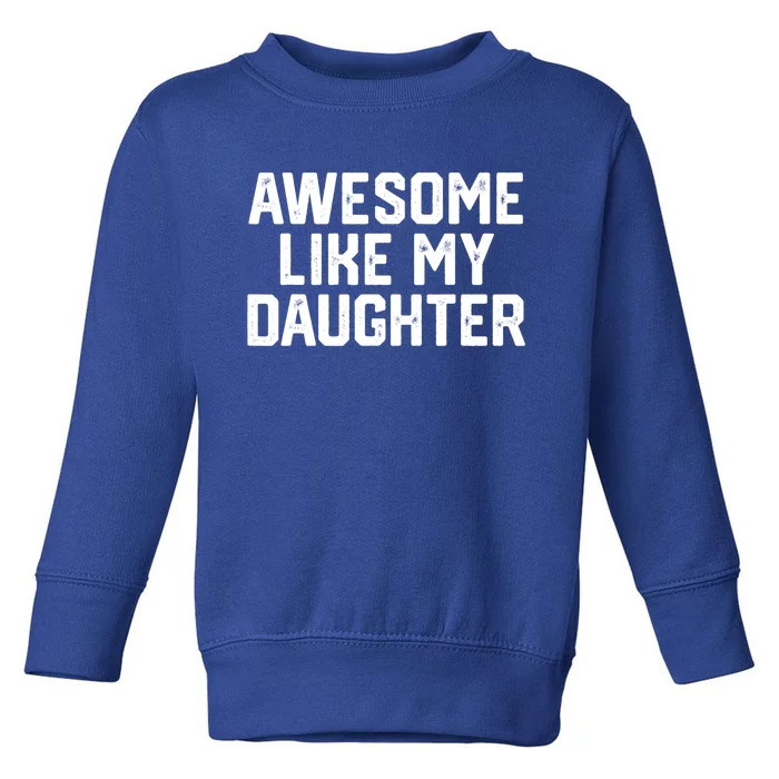 Awesome Like My Daughter Funny Dad Of Fathers Day Gift Funny Gift Toddler Sweatshirt