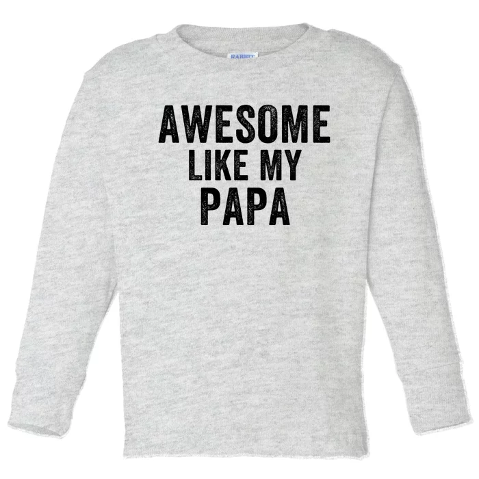 Awesome Like My Papa Funny Father’S Day Dad Life Humor Proud Dad Funny Dad Toddler Long Sleeve Shirt