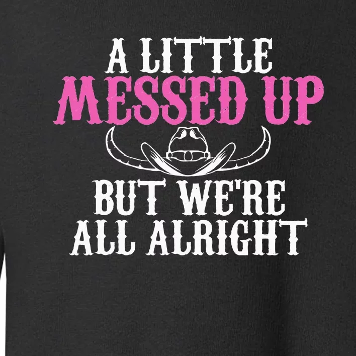 A Little Messed Up But WeRe All Alright Funny Cowgirl Toddler Sweatshirt