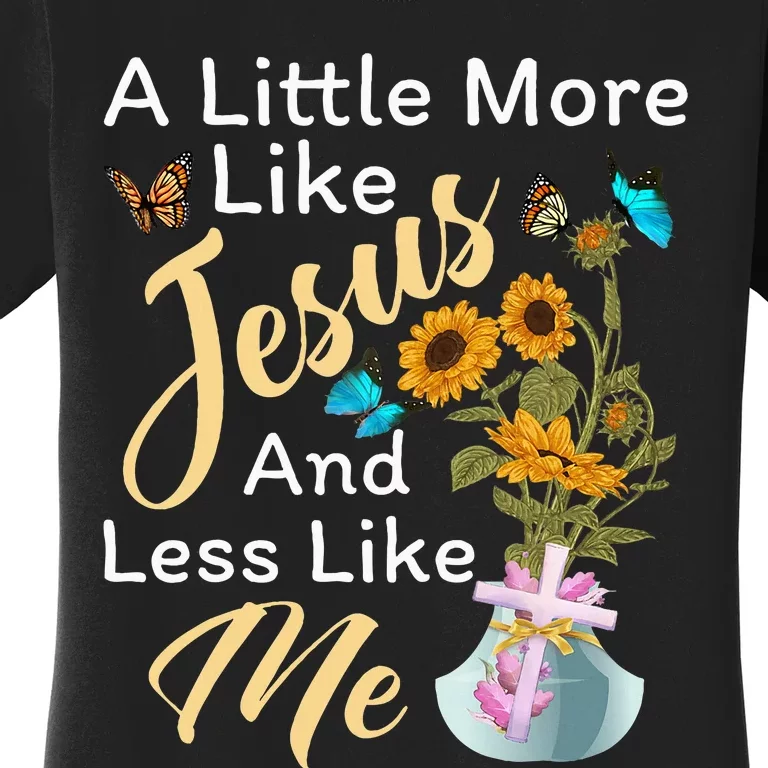 A Little More Like Jesus A Little Less Like Me For Women Women's T-Shirt