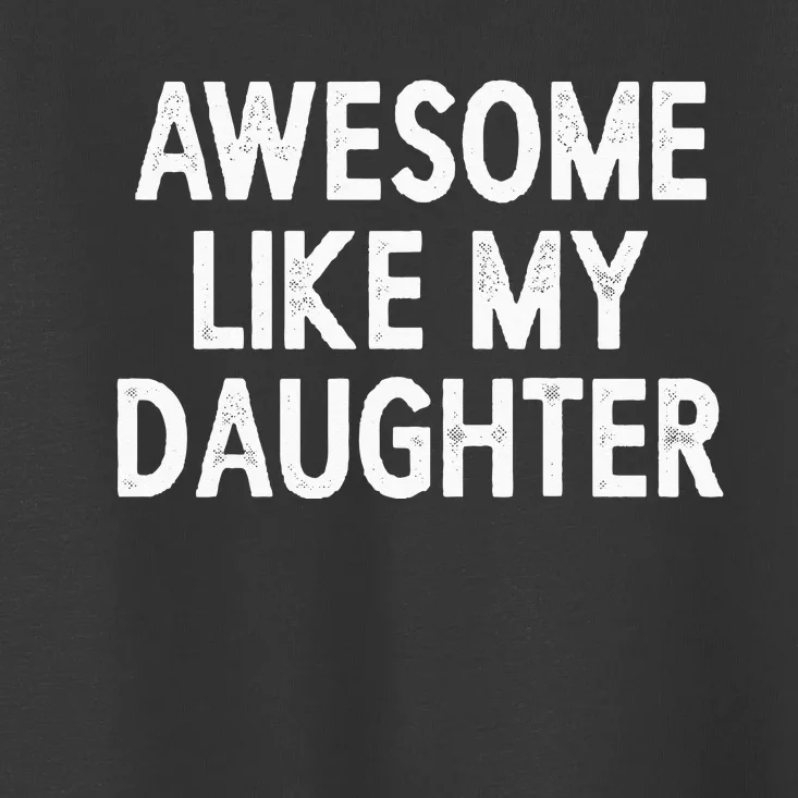 Awesome Like My Daughter Gifts Men Funny Fathers Day Dad Toddler T-Shirt