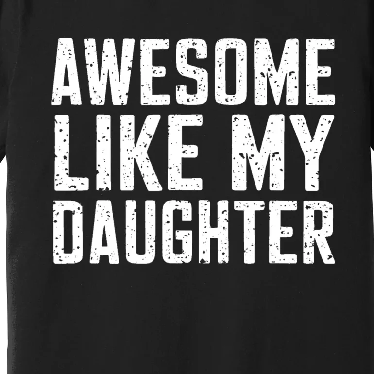 Awesome Like My Daughter Gifts Funny Fathers Day Daddy Premium T-Shirt