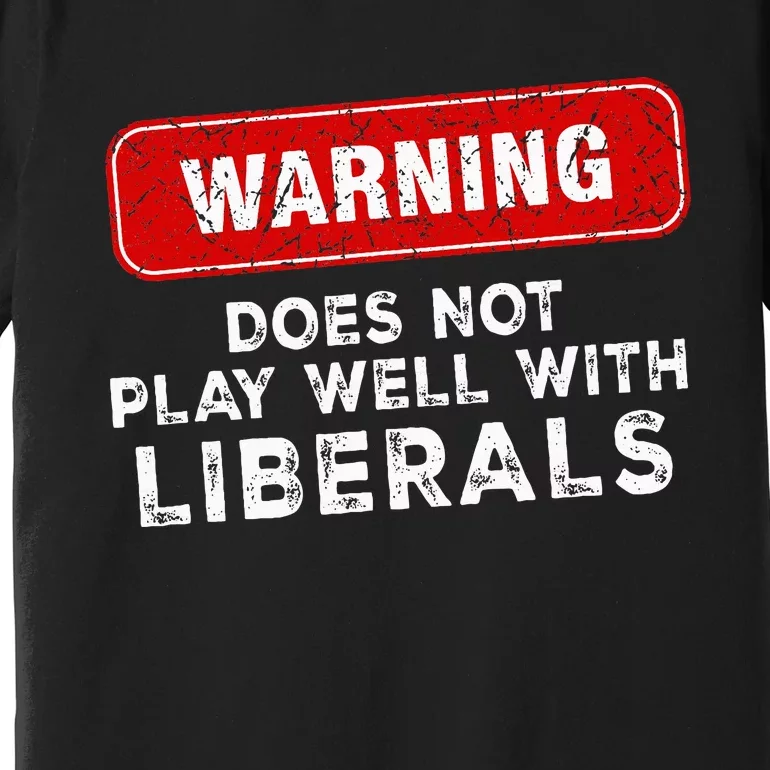 Anti Liberal Republican Does Not Play Well With Liberals Premium T-Shirt