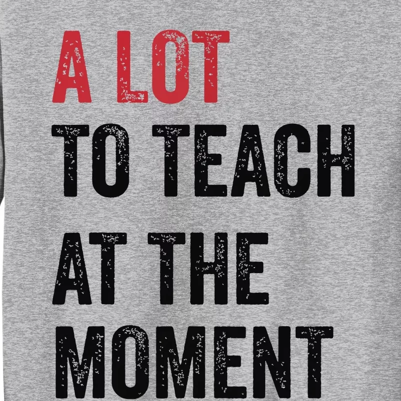 A Lot To Teach At The Moment Teacher Era Funny Gift Women Tall Sweatshirt