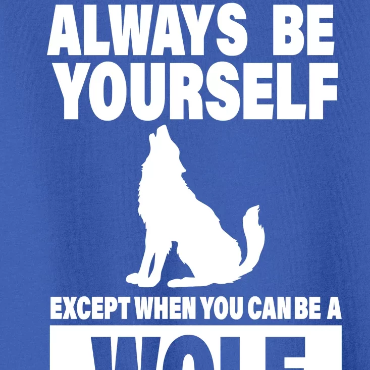 Always Be Yourself Excepts When You Can Be A Wolf Toddler T-Shirt