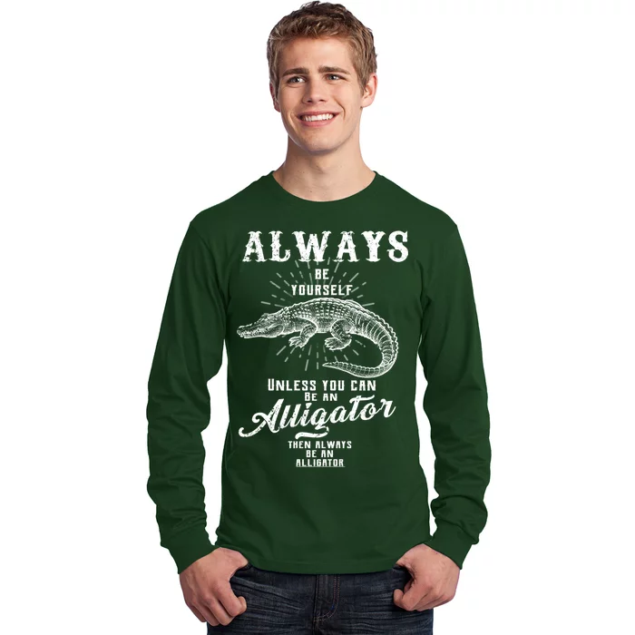 Always Be Yourself Unless You Can Be An Alligator Long Sleeve Shirt