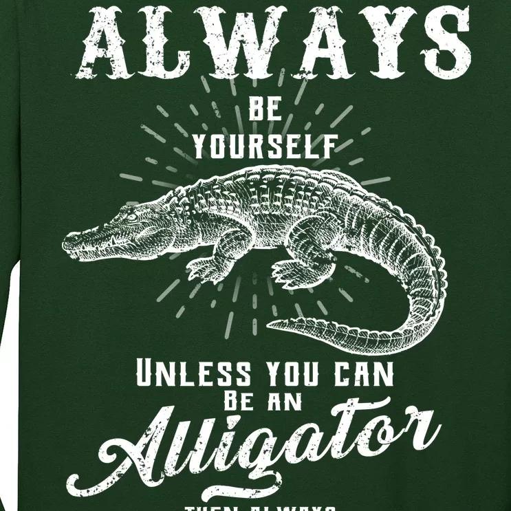 Always Be Yourself Unless You Can Be An Alligator Long Sleeve Shirt