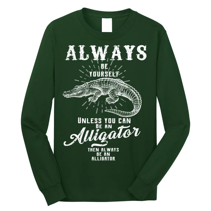 Always Be Yourself Unless You Can Be An Alligator Long Sleeve Shirt