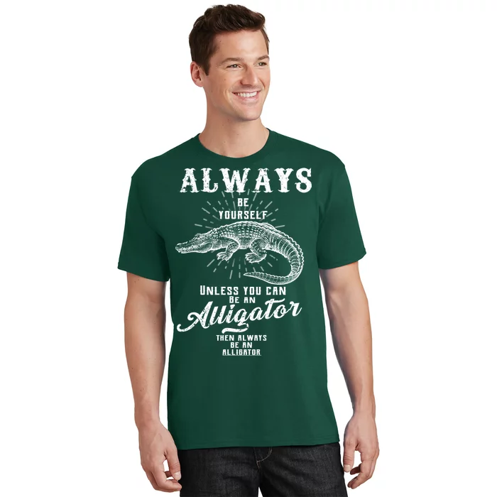 Always Be Yourself Unless You Can Be An Alligator T-Shirt