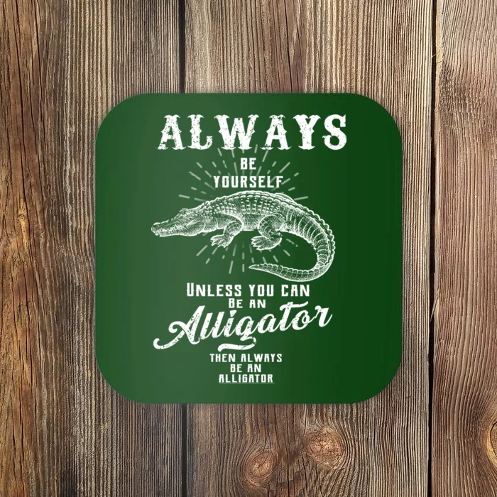 Always Be Yourself Unless You Can Be An Alligator Coaster