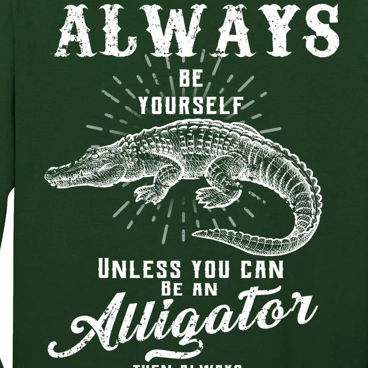 Always Be Yourself Unless You Can Be An Alligator Tall Long Sleeve T-Shirt