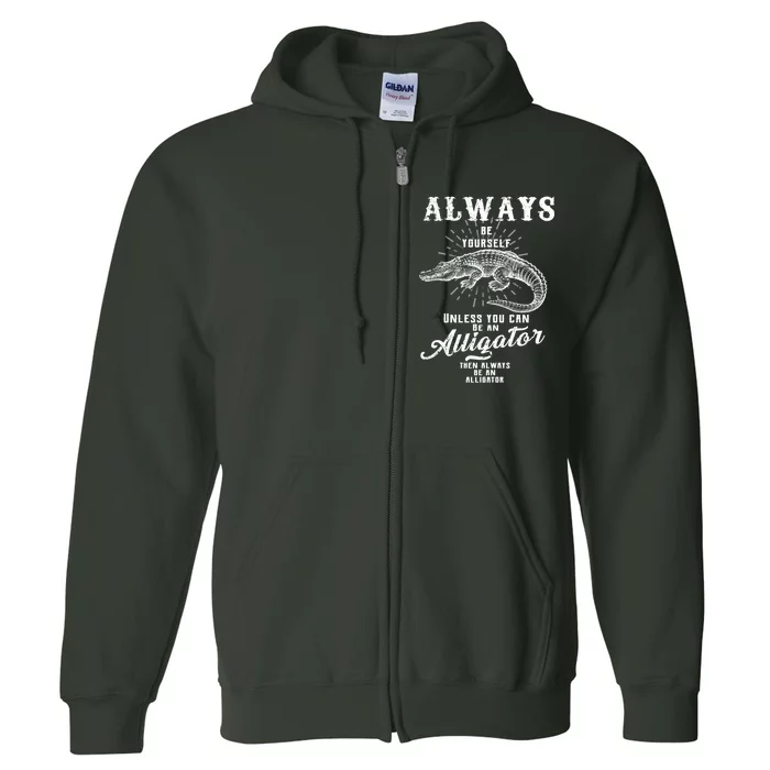 Always Be Yourself Unless You Can Be An Alligator Full Zip Hoodie