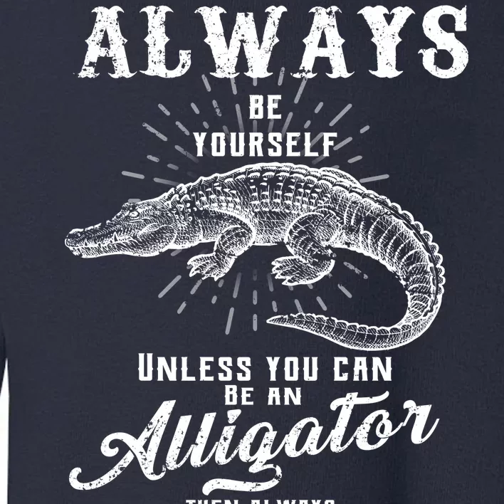 Always Be Yourself Unless You Can Be An Alligator Toddler Sweatshirt