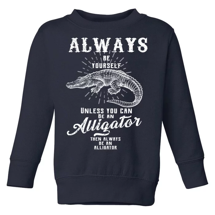 Always Be Yourself Unless You Can Be An Alligator Toddler Sweatshirt