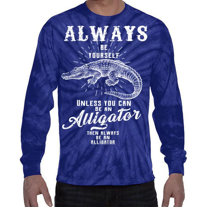 Always Be Yourself Unless You Can Be An Alligator Tie-Dye Long Sleeve Shirt