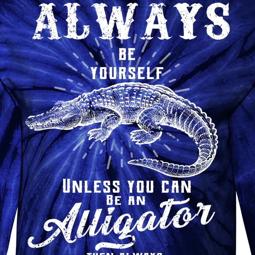 Always Be Yourself Unless You Can Be An Alligator Tie-Dye Long Sleeve Shirt