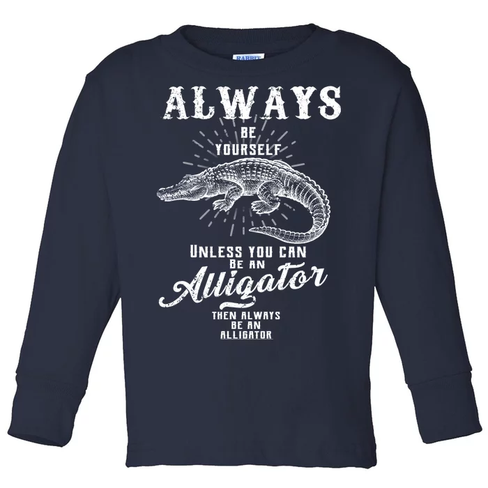 Always Be Yourself Unless You Can Be An Alligator Toddler Long Sleeve Shirt