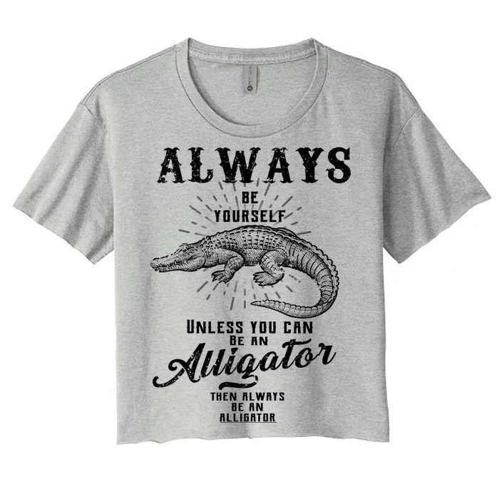 Always Be Yourself Unless You Can Be An Alligator Women's Crop Top Tee