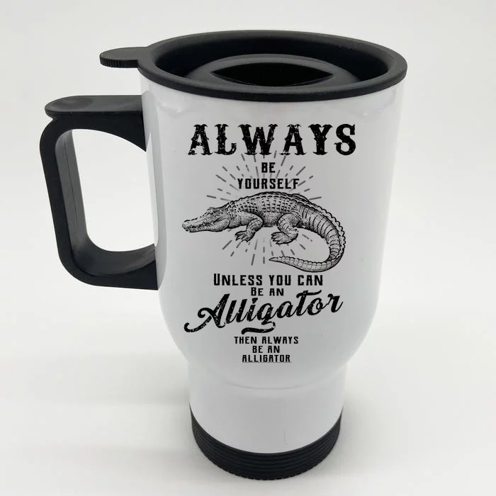 Always Be Yourself Unless You Can Be An Alligator Front & Back Stainless Steel Travel Mug