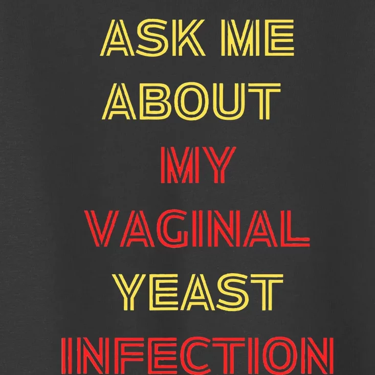 Ask Me About My Vaginal Yeast Infection Toddler T-Shirt