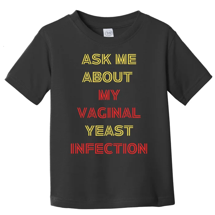 Ask Me About My Vaginal Yeast Infection Toddler T-Shirt