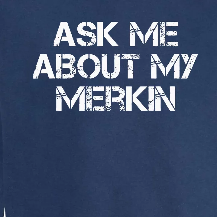 Ask Me About My Merkin Funny Garment-Dyed Sweatshirt