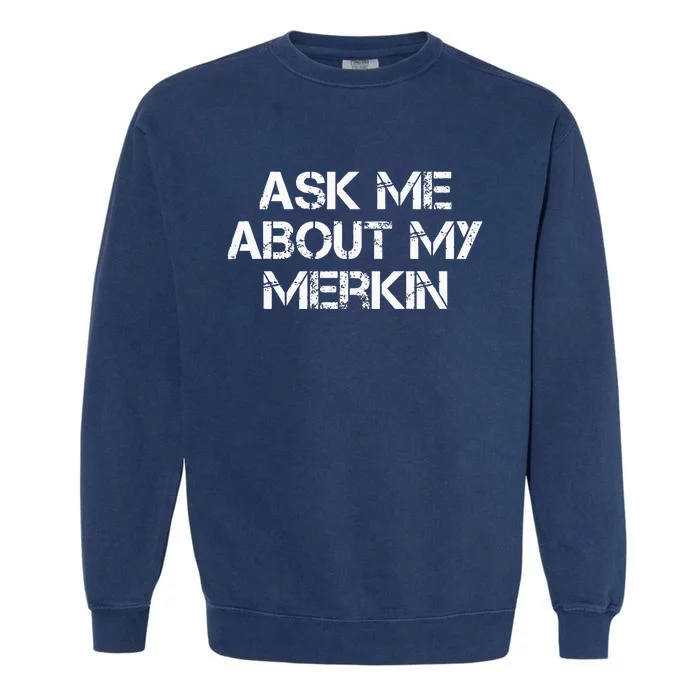 Ask Me About My Merkin Funny Garment-Dyed Sweatshirt