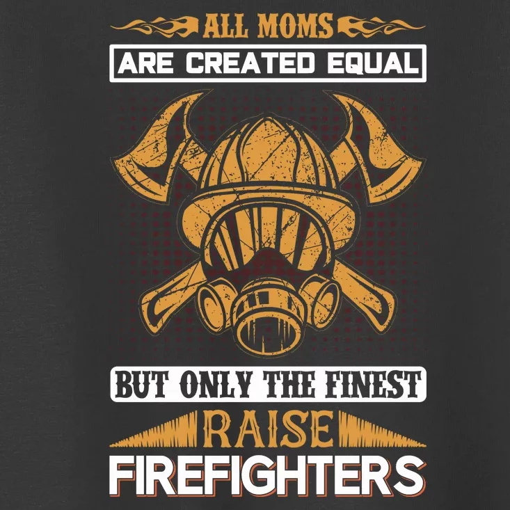 All Moms Are Created Equal But Only The Finest Raise Firefighter Toddler T-Shirt