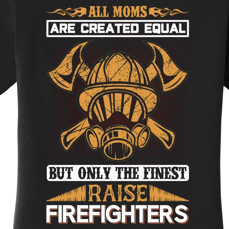 All Moms Are Created Equal But Only The Finest Raise Firefighter Women's T-Shirt