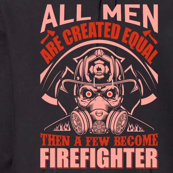 All Man Are Created Equal Then A Few Become Firefighter Premium Hoodie