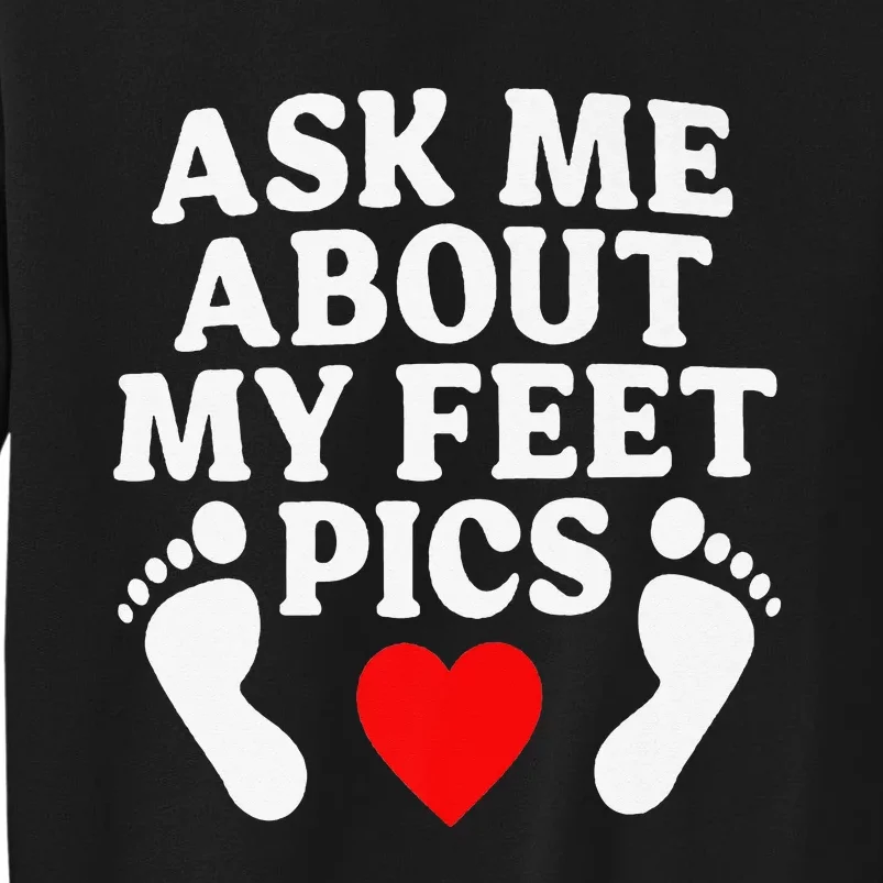 Ask Me About My Feet Pics Funny Feet Pics Tall Sweatshirt