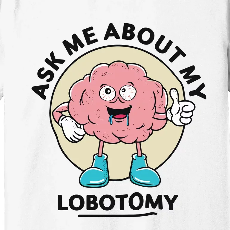 Ask Me About My Lobotomy Premium T-Shirt