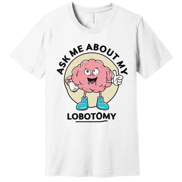 Ask Me About My Lobotomy Premium T-Shirt