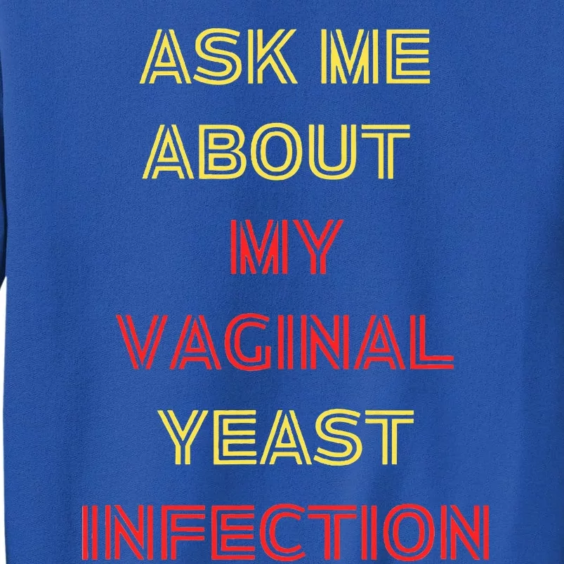 Ask Me About My Vaginal Yeast Infection Tall Sweatshirt