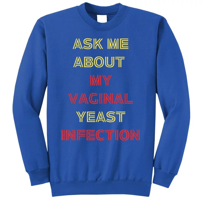 Ask Me About My Vaginal Yeast Infection Tall Sweatshirt