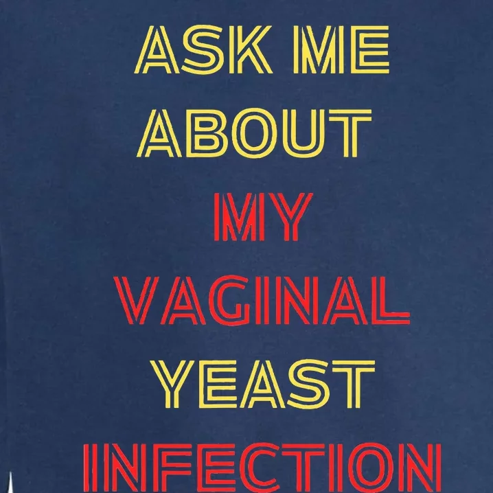 Ask Me About My Vaginal Yeast Infection Garment-Dyed Sweatshirt