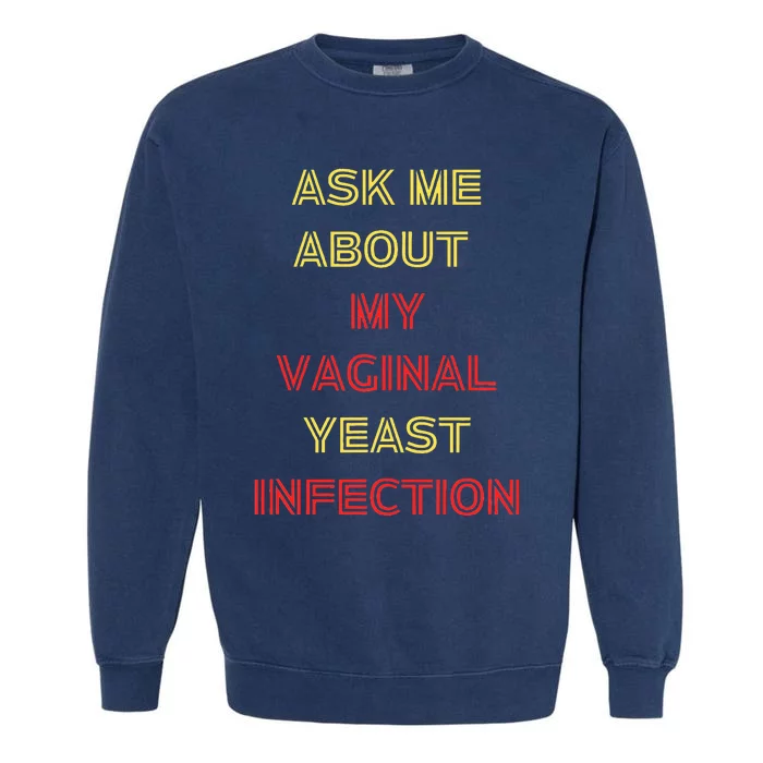 Ask Me About My Vaginal Yeast Infection Garment-Dyed Sweatshirt