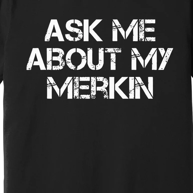 Ask Me About My Merkin Funny Premium T-Shirt