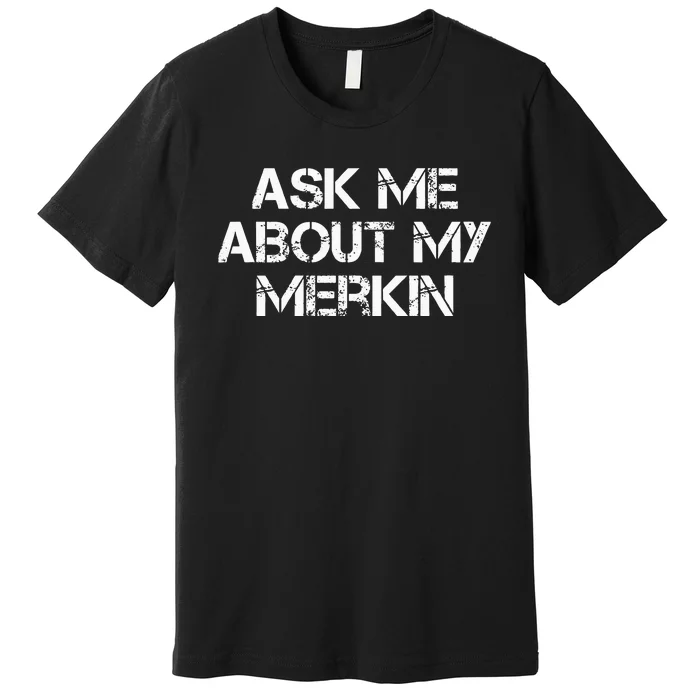 Ask Me About My Merkin Funny Premium T-Shirt