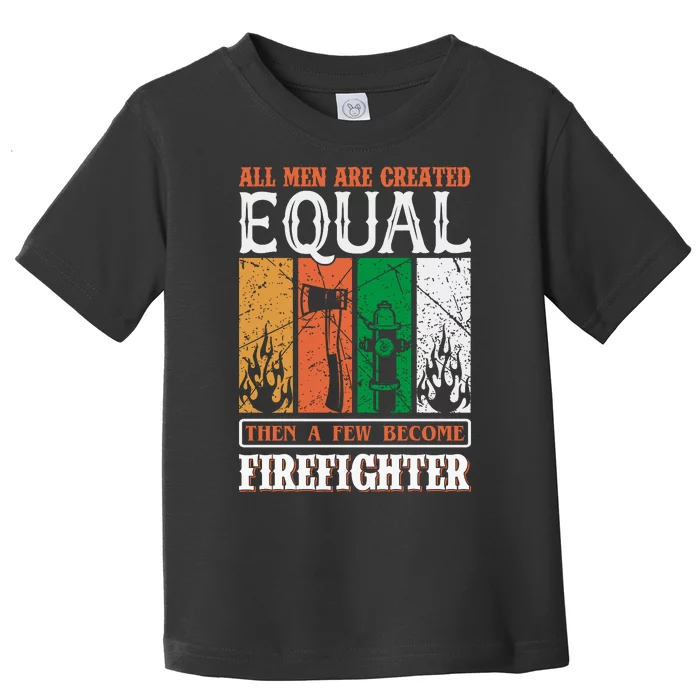 All Man Are Created Equal Then A Few Become Firefighter Toddler T-Shirt