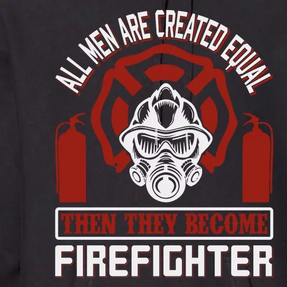 All Man Are Created Equal Then They Become Firefighter Premium Hoodie