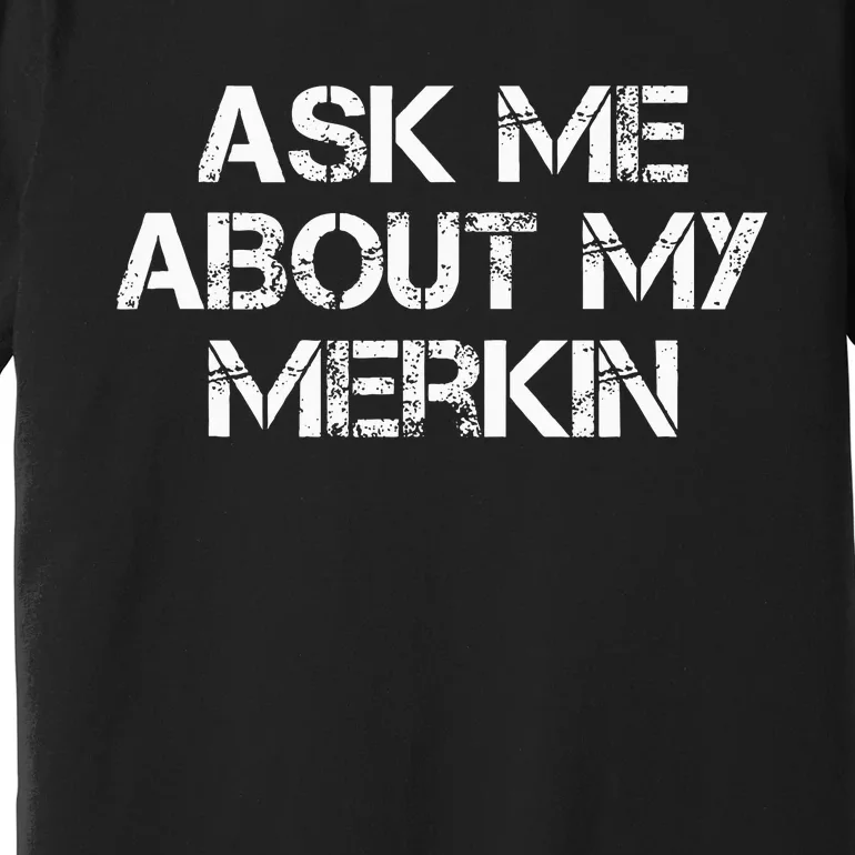 Ask Me About My Merkin Funny Premium T-Shirt