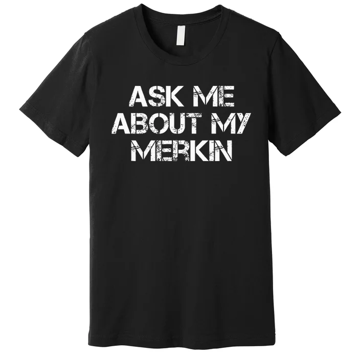 Ask Me About My Merkin Funny Premium T-Shirt