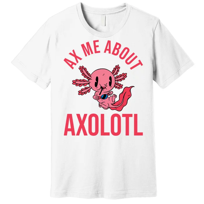 Ax Me About Axolotl Premium T-Shirt