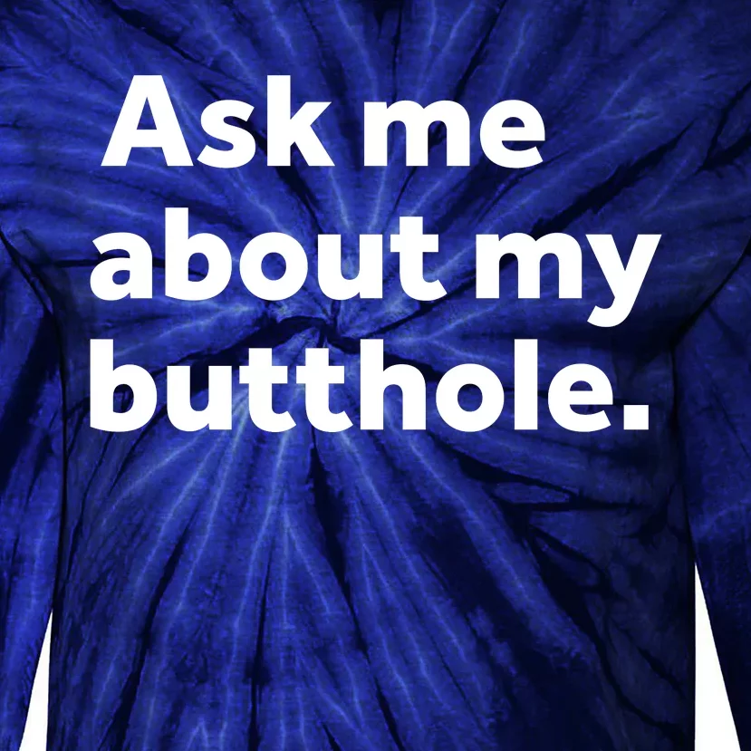 Ask Me About My Butthole. Tie-Dye Long Sleeve Shirt