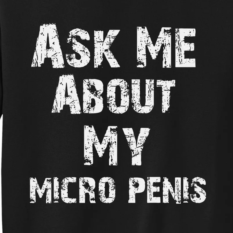 Ask Me About My Micro Penis LGBT Sarcasm Big Dick Energy Tall Sweatshirt