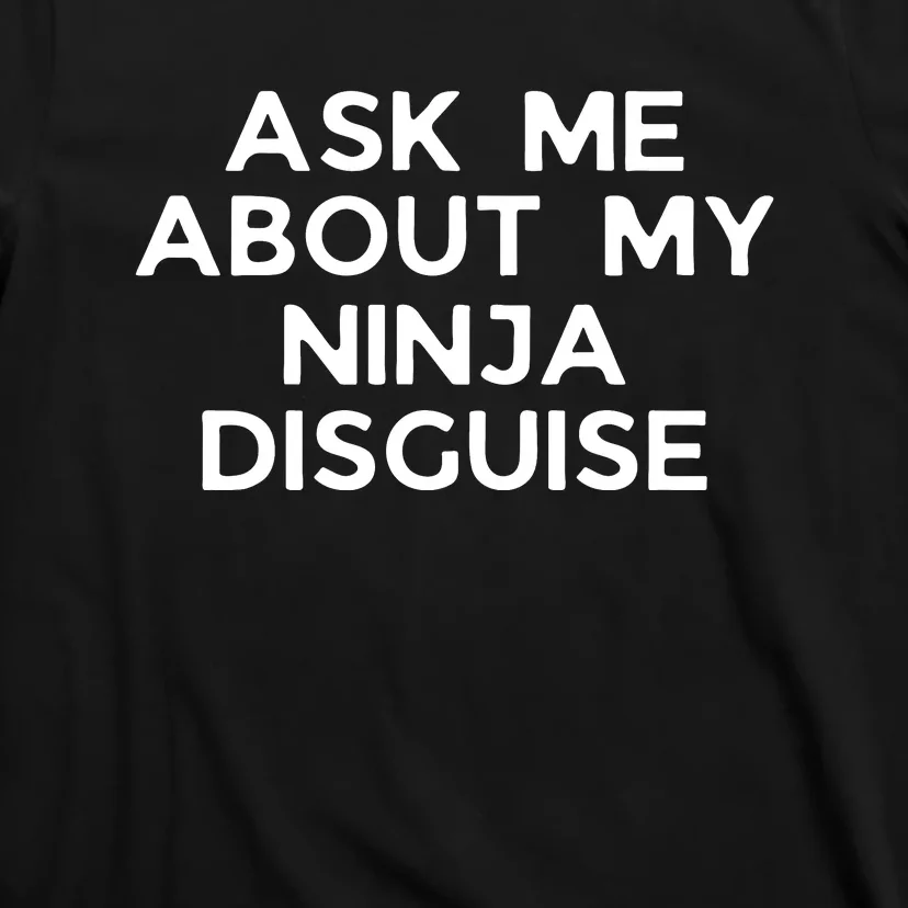 Ask Me About My Ninja Disguise T-Shirt