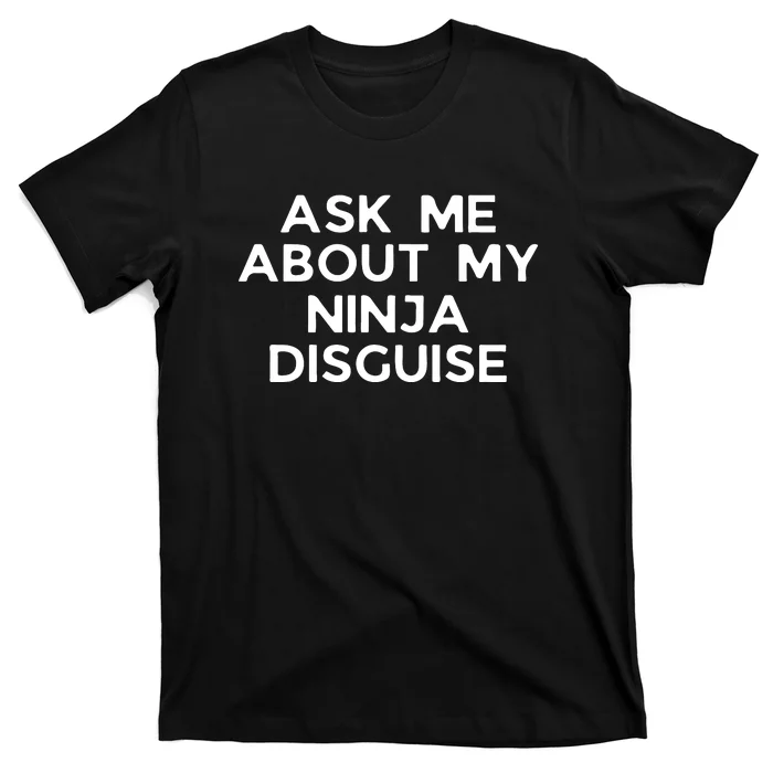 Ask Me About My Ninja Disguise T-Shirt