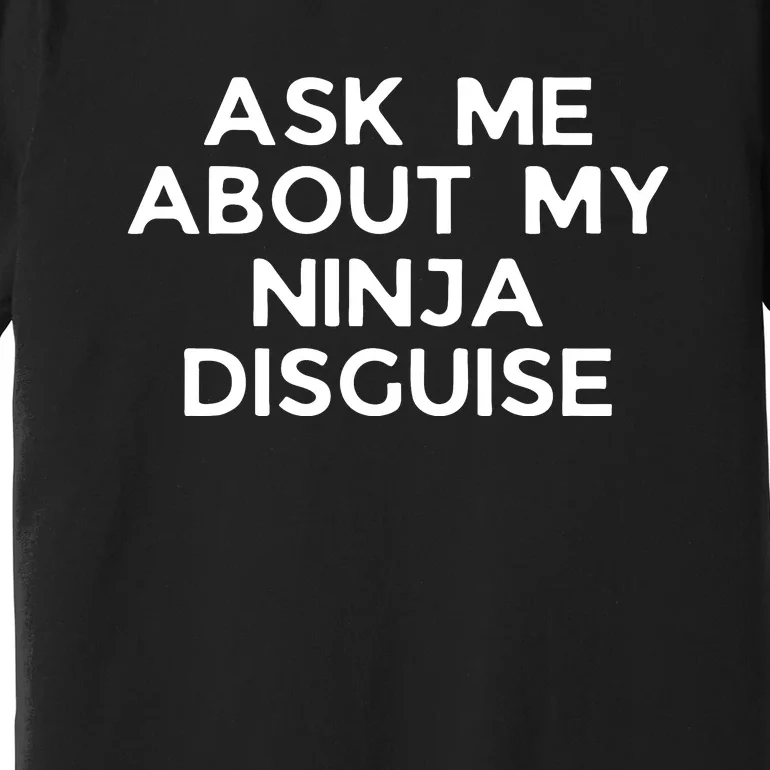 Ask Me About My Ninja Disguise Premium T-Shirt